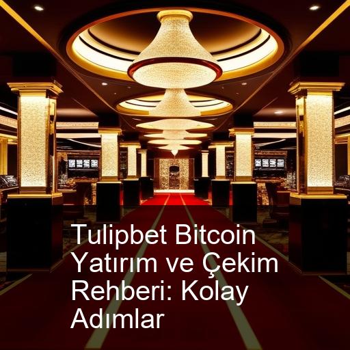 Tulipbet Bitcoin Yatırım ve Çekim Rehberi: Kolay Adımlar